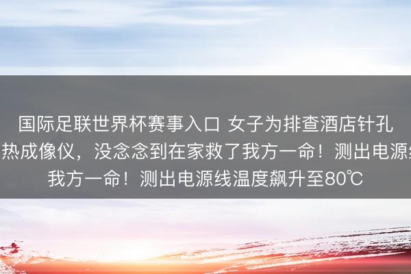 国际足联世界杯赛事入口 女子为排查酒店针孔录像头，成心购买热成像仪，没念念到在家救了我方一命！测出电源线温度飙升至80℃