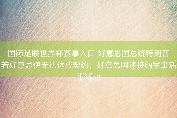 国际足联世界杯赛事入口 好意思国总统特朗普：若好意思伊无法达成契约，好意思国将接纳军事活动