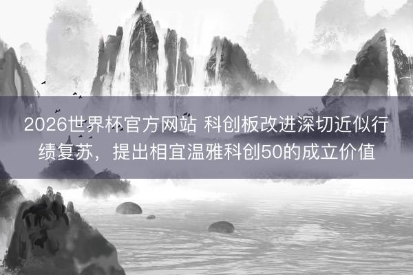 2026世界杯官方网站 科创板改进深切近似行绩复苏，提出相宜温雅科创50的成立价值
