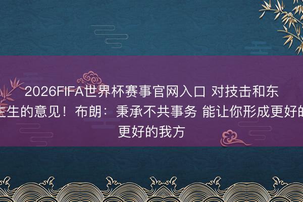 2026FIFA世界杯赛事官网入口 对技击和东说念主生的意见！布朗：秉承不共事务 能让你形成更好的我方