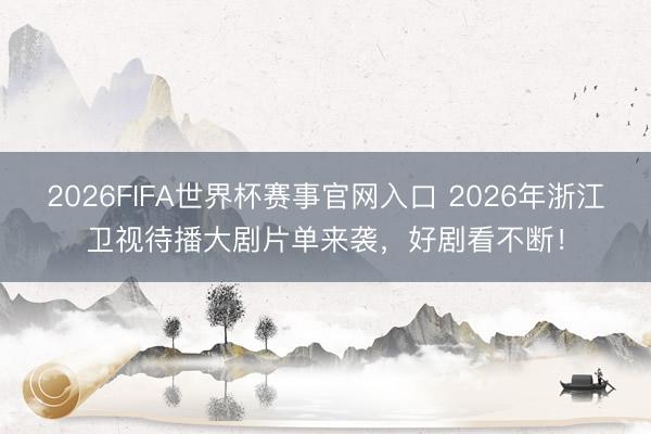 2026FIFA世界杯赛事官网入口 2026年浙江卫视待播大剧片单来袭，好剧看不断！