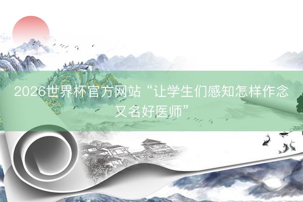 2026世界杯官方网站 “让学生们感知怎样作念又名好医师”