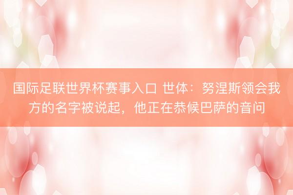 国际足联世界杯赛事入口 世体:努涅斯领会我方的名字被说起,他正在恭候巴萨的音问