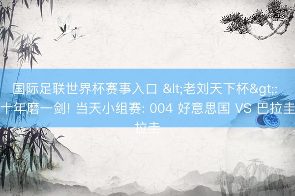 国际足联世界杯赛事入口 <老刘天下杯>: 十年磨一剑! 当天小组赛: 004 好意思国 VS 巴拉圭