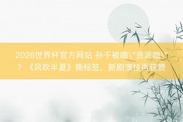 2026世界杯官方网站 孙千被嘲