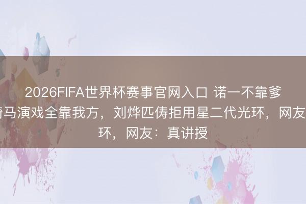 2026FIFA世界杯赛事官网入口 诺一不靠爹!15岁骑马演戏全靠我方,刘烨匹俦拒用星二代光环,网友:真讲授