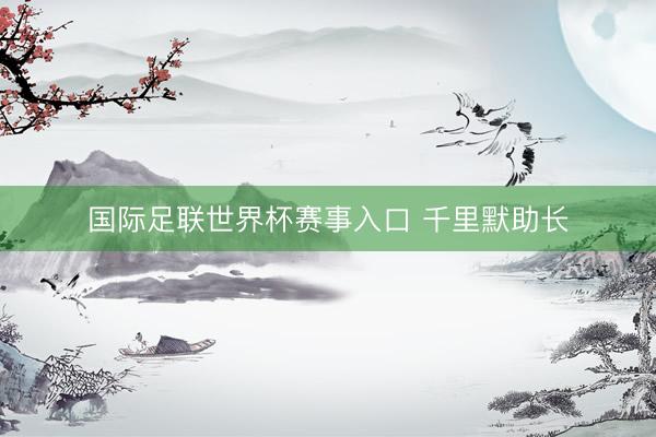 国际足联世界杯赛事入口 千里默助长