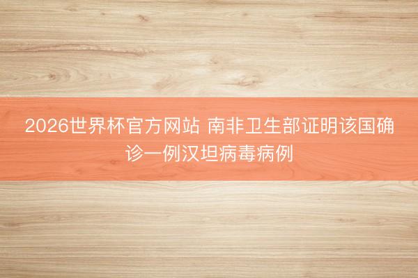 2026世界杯官方网站 南非卫生部证明该国确诊一例汉坦病毒病例