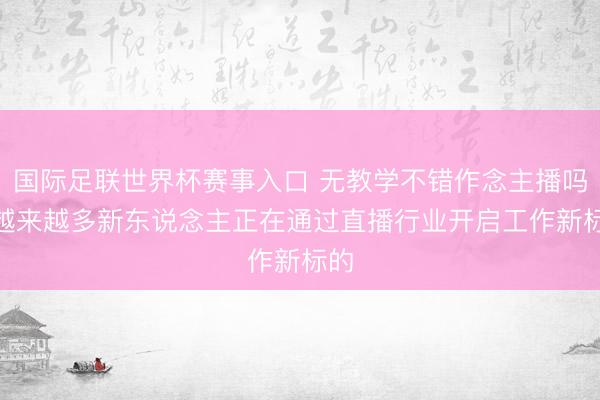 国际足联世界杯赛事入口 无教学不错作念主播吗? 越来越多新东说念主正在通过直播行业开启工作新标的